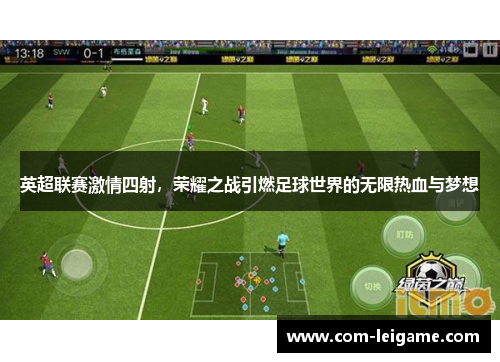 英超联赛激情四射，荣耀之战引燃足球世界的无限热血与梦想