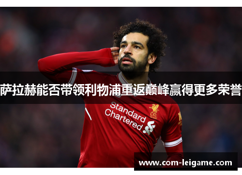 萨拉赫能否带领利物浦重返巅峰赢得更多荣誉