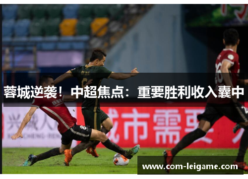 蓉城逆袭！中超焦点：重要胜利收入囊中