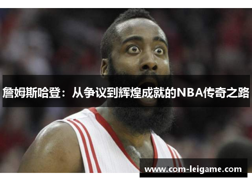 詹姆斯哈登：从争议到辉煌成就的NBA传奇之路