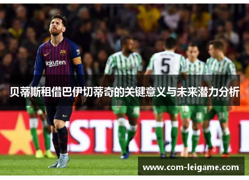 贝蒂斯租借巴伊切蒂奇的关键意义与未来潜力分析
