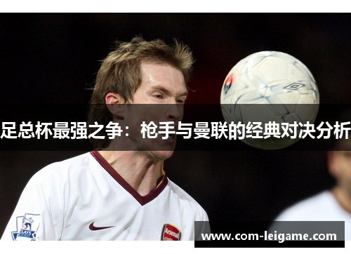 足总杯最强之争：枪手与曼联的经典对决分析