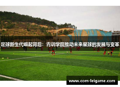 足球新生代崛起背后：青训学院推动未来星球的发展与变革
