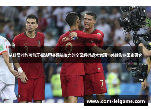 从科曼对阵葡萄牙看法甲赛场统治力的全面解析战术表现与关键影响因素研究