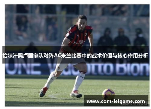 恰尔汗奥卢国家队对阵AC米兰比赛中的战术价值与核心作用分析