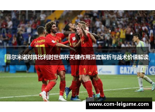 菲尔米诺对阵比利时世俱杯关键作用深度解析与战术价值解读