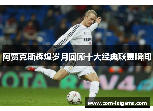 阿贾克斯辉煌岁月回顾十大经典联赛瞬间