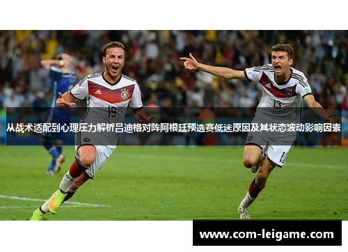 从战术适配到心理压力解析吕迪格对阵阿根廷预选赛低迷原因及其状态波动影响因素