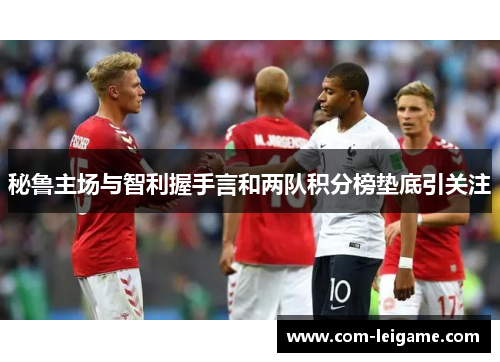 秘鲁主场与智利握手言和两队积分榜垫底引关注