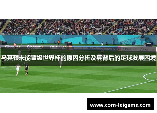 马其顿未能晋级世界杯的原因分析及其背后的足球发展困境